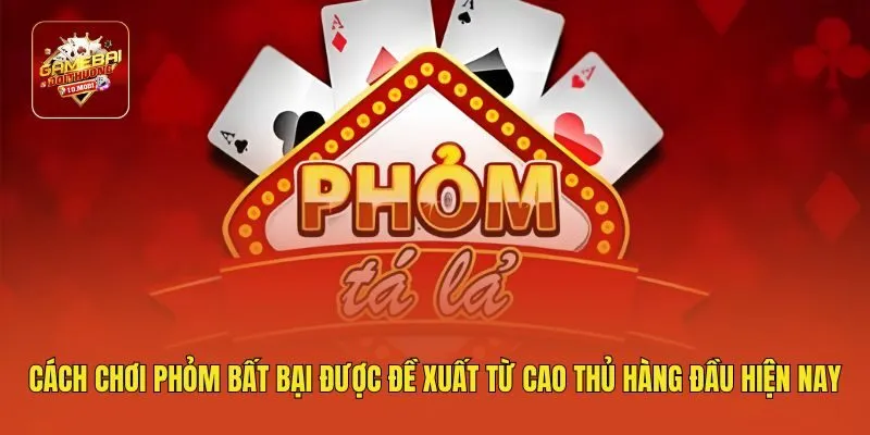 Cách Chơi Phỏm Bất Bại Được Đề Xuất Từ Cao Thủ Hàng Đầu Hiện Nay