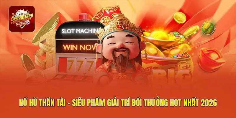 Nổ Hũ Thần Tài - Siêu Phẩm Giải Trí Đổi Thưởng Hot Nhất 2026